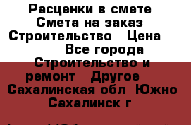 Расценки в смете. Смета на заказ. Строительство › Цена ­ 500 - Все города Строительство и ремонт » Другое   . Сахалинская обл.,Южно-Сахалинск г.